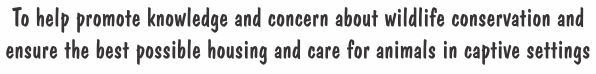 To help promote knowledge and concern about wildlife conservation and ensure the best possible housing and care for animals in captive settings